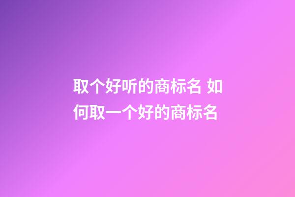 取个好听的商标名 如何取一个好的商标名-第1张-商标起名-玄机派